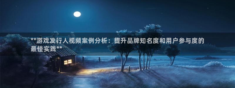 蓝狮在线客服服务电话：**游戏发行人视频案例分析：提升品牌知名度和用户参与度的
最佳实践**