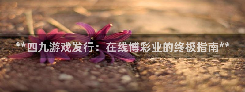 蓝狮在线主管他494o3 主管：**四九游戏发行：在线博彩业的终极指南**
