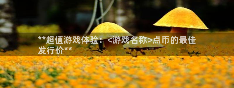 蓝狮在线客服怎么样：**超值游戏体验：<游戏名称>点币的最佳
发行价**
