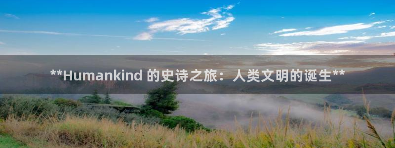 蓝狮子文化创意有限公司：**Humankind 的史诗之旅：人类文明的诞生**