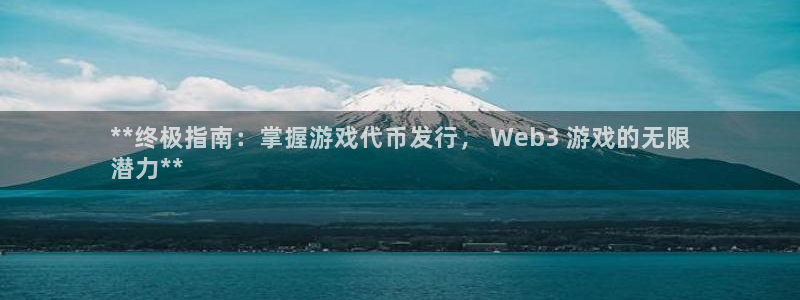蓝狮在线注册平台怎么样可靠吗：**终极指南：掌握游戏代币发行， Web3 游戏的无限
潜力**