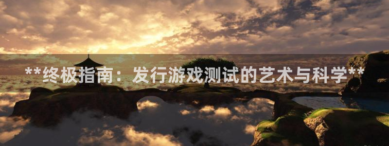 蓝狮在线注册登录不了：**终极指南：发行游戏测试的艺术与科学**