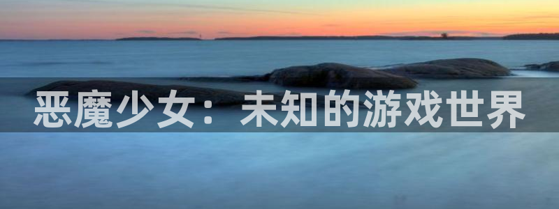 蓝狮子小说：恶魔少女：未知的游戏世界