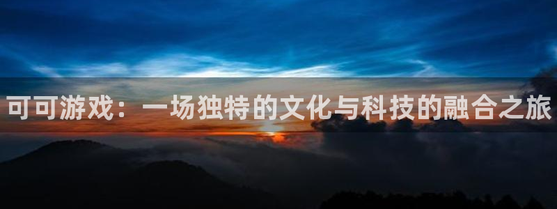 蓝狮电子商务怎么样：可可游戏：一场独特的文化与科技的融合之旅