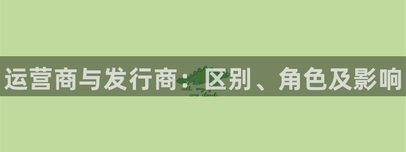 蓝狮庄园：运营商与发行商：区别、角色及影响